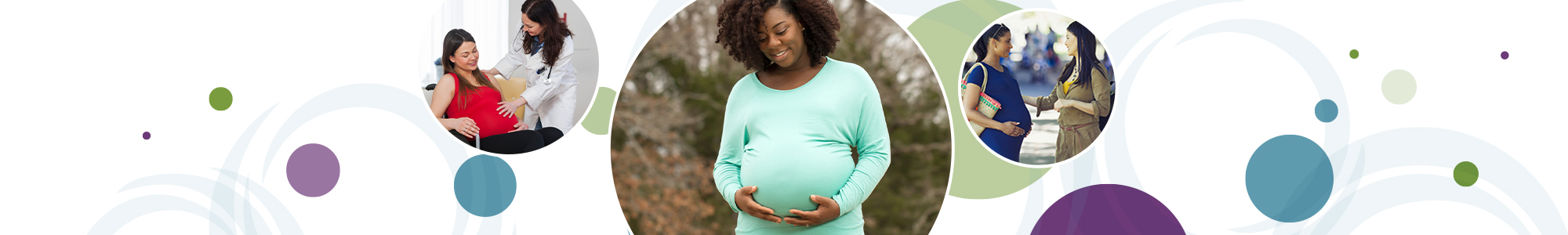 A series of multicolored circles behind three overlapping circular images. From left to right: a healthcare provider comforting a pregnant woman in a wheelchair; a smiling pregnant woman holding her stomach; a pregnant woman talking to her friend.