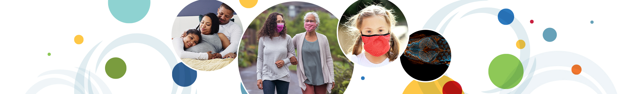 A series of multicolored circles behind four overlapping circular images. From left to right: a family of three bonding together; two women walking outside while wearing masks; a young child with a mask on; and the head of a zebrafish. 