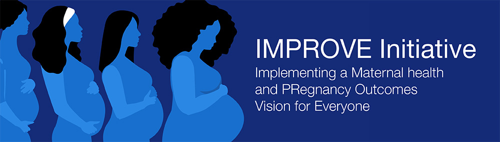 A series of women in various stages of pregnancy alongside text that reads “IMPROVE Initiative Implementing a Maternal health and Pregnancy Outcomes Vision for Everyone”.