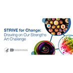 STRIVE for Change: Drawing on Our Strengths Art Challenge. Blue and green circles encompassing an image of colored pencils, a camera lens, and a paint splatter. Logos of the U.S. Department of Health and Human Services and the Eunice Kennedy Shriver National Institute of Child Health and Human Development.