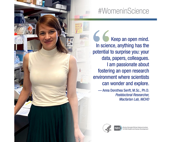 Women in Science quote from Anna Dorothea Senft, M.Sc., Ph.D., postdoctoral researcher in the Macfarlan Lab, NICHD: "Keep an open mind. In science, anything has the potential to surprise you: your data, papers, colleagues. I am passionate about fostering an open research environment where scientists can wonder and explore."