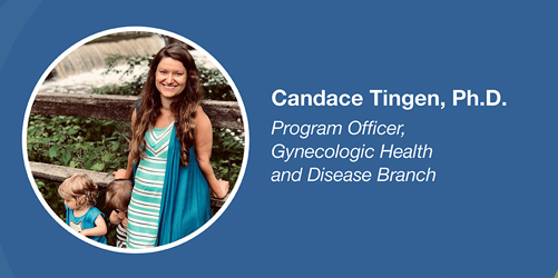 Candace Tingen, Ph.D. Program Officer, Gynecologic Health and Disease Branch