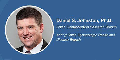 Daniel S. Johnston, Ph.D., Chief, Contraception Research Branch, Acting Chief, Gynecologic Health and Disease Branch