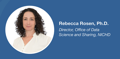 Rebecca Rosen, Ph.D.; Director, Office of Data Science and Sharing, NICHD
