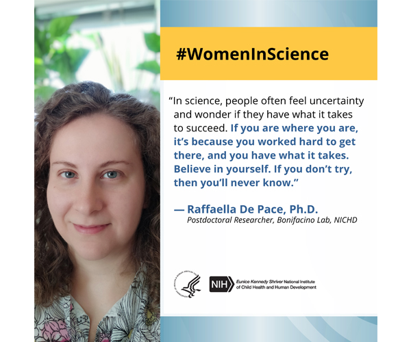 Women in Science quote from postdoctoral researcher Dr. Rafaella De Pace: “In science, people often feel uncertainty and wonder if they have what it takes to succeed. If you are where you are, it’s because you worked hard to get there, and you have what it takes. Believe in yourself. If you don’t try, then you’ll never know.” 