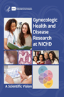 Gynecologic Health and Disease Research at NICHD: A Scientific Vision Gynecologic Health and Disease Research at NICHD: A Scientific Vision
